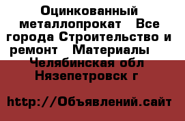 Оцинкованный металлопрокат - Все города Строительство и ремонт » Материалы   . Челябинская обл.,Нязепетровск г.